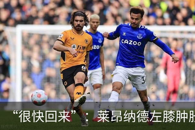 “很快回来”：莱昂纳德左膝肿胀缺阵数周，本人发声安抚球迷