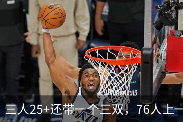 三人25+还带一个三双，76人上一次这样是1971年