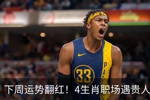 下周运势翻红！4生肖职场遇贵人，好事主动找上门，有你吗？