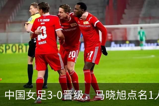 中国女足3-0晋级，马晓旭点名1人全场最佳，法国主帅心服口服