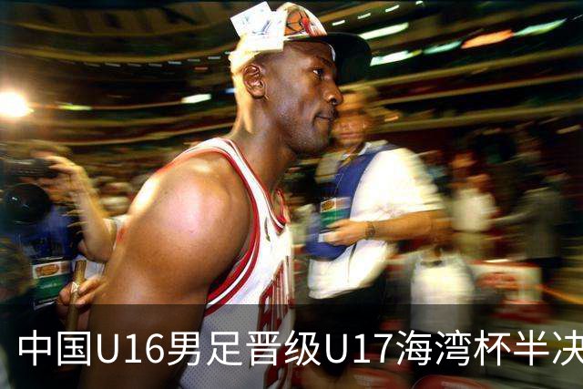 中国U16男足晋级U17海湾杯半决赛