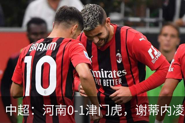中超：河南0-1津门虎，谢蒂内凌空斩，马亚伤退