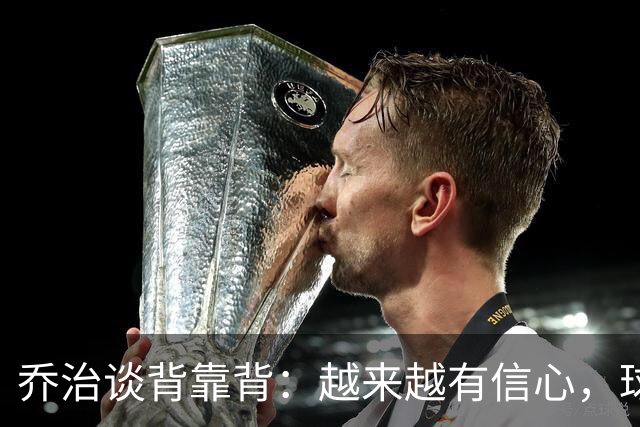 乔治谈背靠背：越来越有信心，球队会谨慎