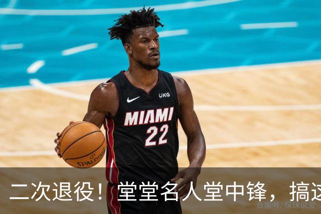 二次退役！堂堂名人堂中锋，搞这么尴尬？