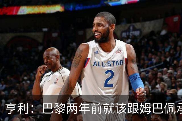 亨利：巴黎两年前就该跟姆巴佩承诺 会围绕他建队