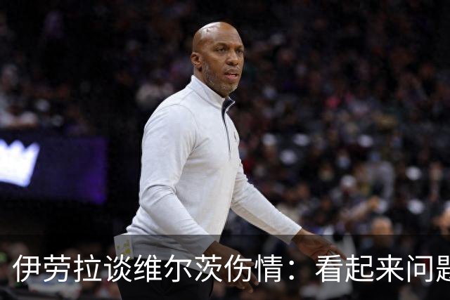 伊劳拉谈维尔茨伤情：看起来问题不大，但还需要进一步检查