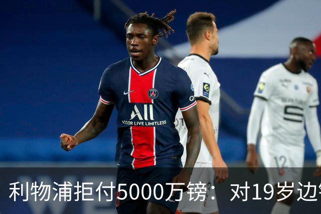 利物浦拒付5000万镑：对19岁边锋只是“极度欣赏”