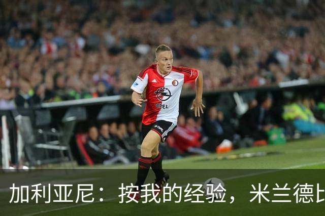 加利亚尼：按我的经验，米兰德比不被看好的一方会赢