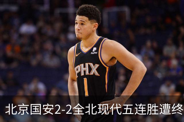 北京国安2-2全北现代五连胜遭终结 杜奇亚克破门37岁王刚赛季首球
