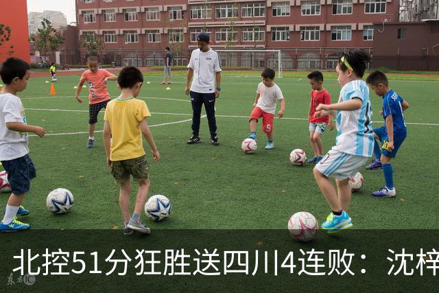 北控51分狂胜送四川4连败：沈梓捷总篮板超刘炜 霍华德31分