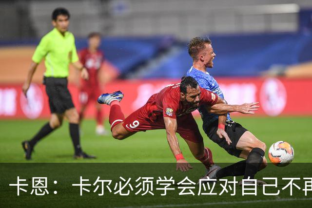 卡恩：卡尔必须学会应对自己不再被捧得那么高，天赋不是保障