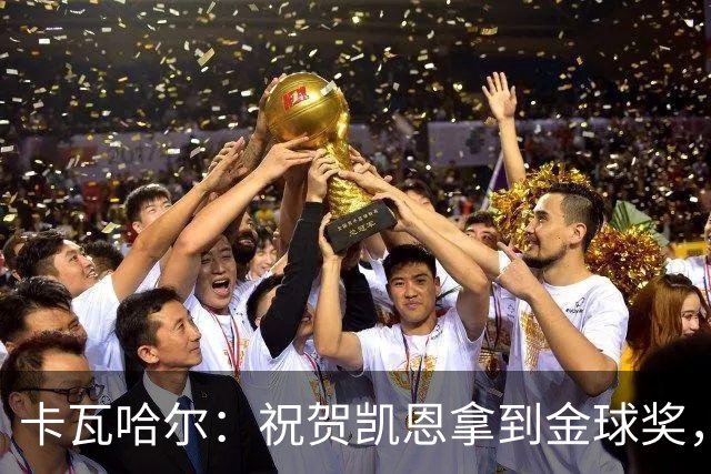 卡瓦哈尔：祝贺凯恩拿到金球奖，他配得上这个奖