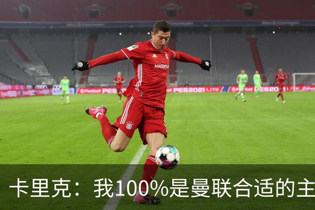 卡里克：我100%是曼联合适的主帅人选！巴萨球星冬窗不会加盟拜仁