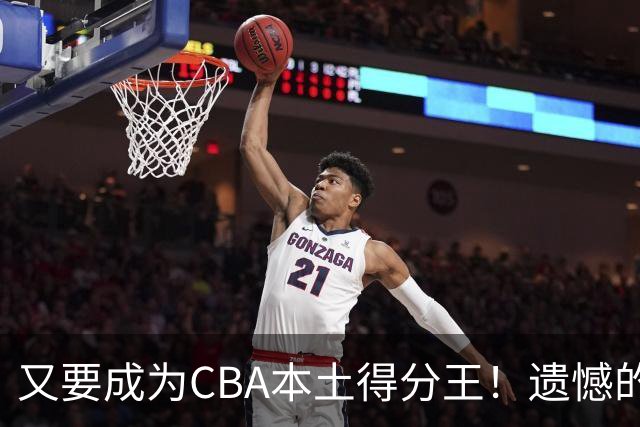 又要成为CBA本土得分王！遗憾的是，表现再好也无法进国家队