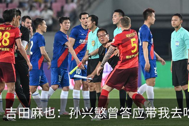 吉田麻也：孙兴慜曾答应带我去吃韩餐，结果现在都没履约