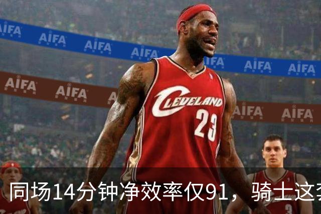同场14分钟净效率仅91，骑士这套组合被自家自媒体点名