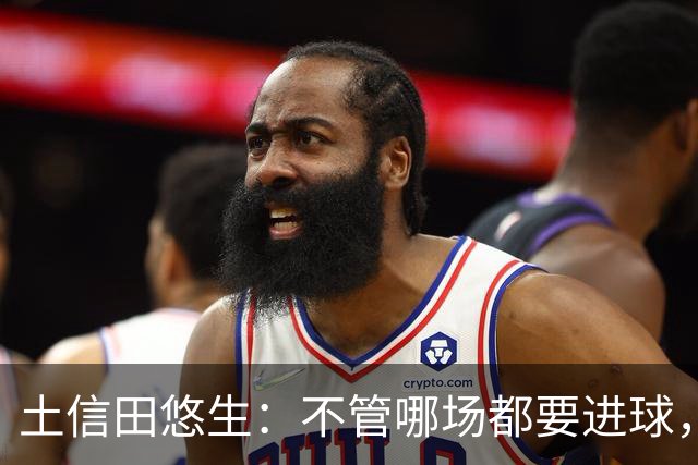 土信田悠生：不管哪场都要进球，力争攻破武里南联