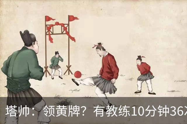 塔帅：领黄牌？有教练10分钟36次越界一张牌没拿 开心定位球破门