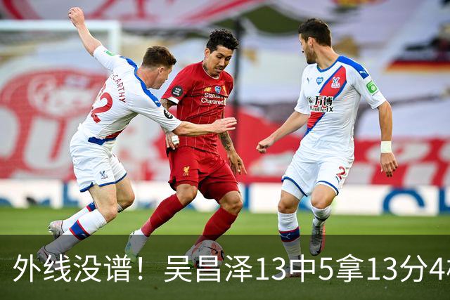 外线没谱！吴昌泽13中5拿13分4板 三分10中3