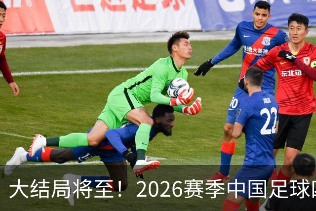 大结局将至！2026赛季中国足球四级联赛格局一览