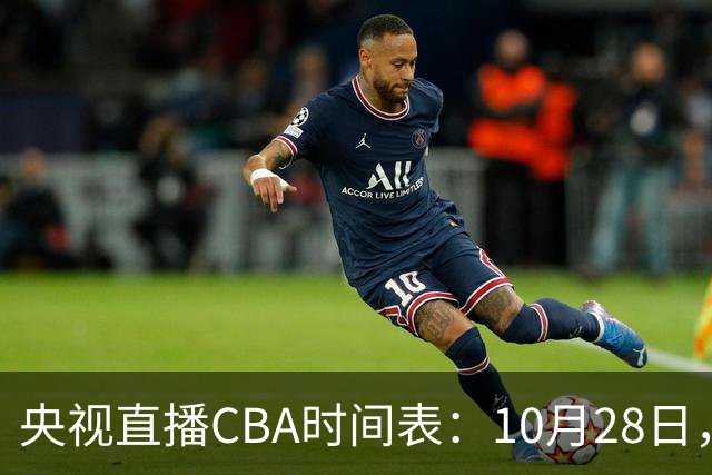 央视直播CBA时间表：10月28日，CCTV5+直播深圳VS山西