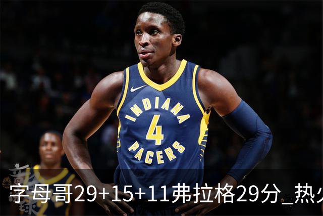 字母哥29+15+11弗拉格29分 热火负独行侠4连败