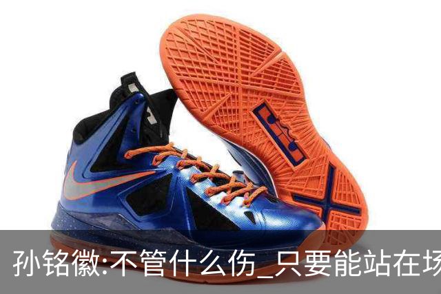 孙铭徽:不管什么伤 只要能站在场上我就会坚持