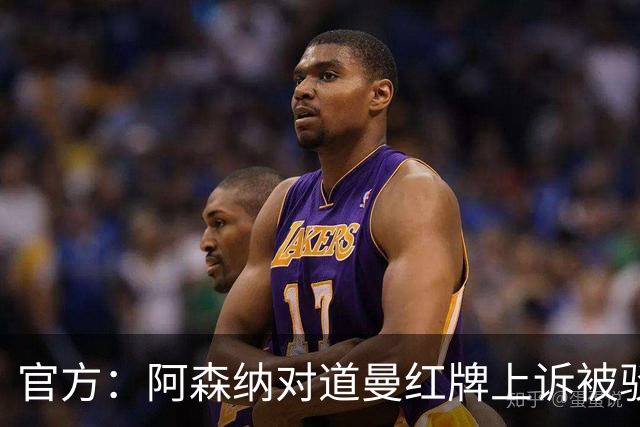 官方：阿森纳对道曼红牌上诉被驳回！意媒：枪手竞争科莫后卫拉蒙
