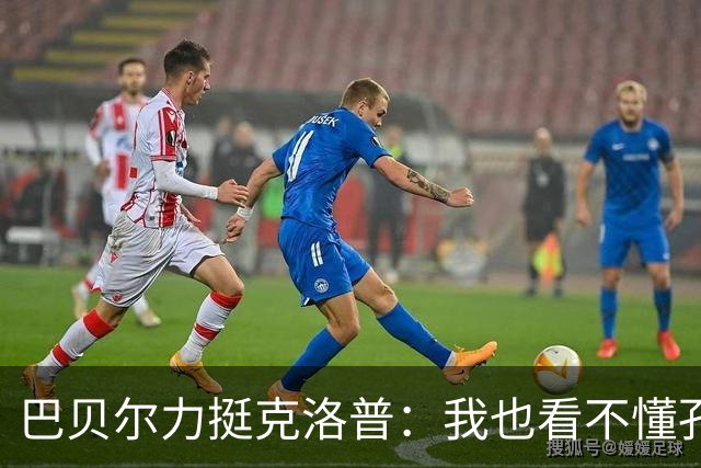 巴贝尔力挺克洛普：我也看不懂孔帕尼战术，不想撒谎假装看懂