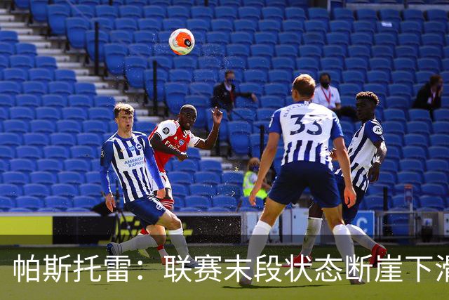 帕斯托雷：联赛末段状态断崖下滑，改打右后卫后逐步找回表现