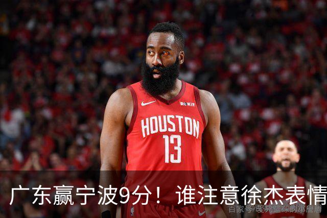 广东赢宁波9分！谁注意徐杰表情，官宣CBA第三份罚单！浙江和青岛遭重罚