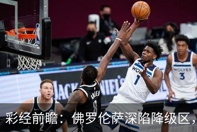 彩经前瞻：佛罗伦萨深陷降级区，亚特兰大防线残缺恐难取胜