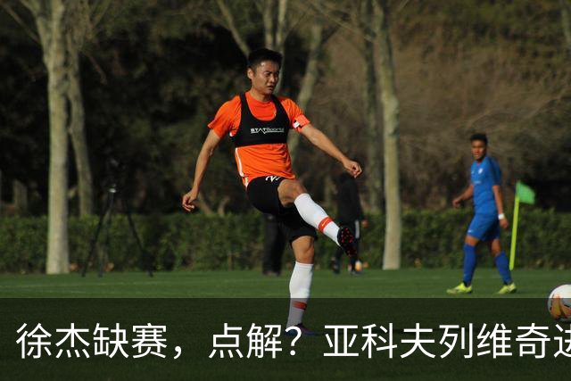 徐杰缺赛，点解？亚科夫列维奇进行了解答！