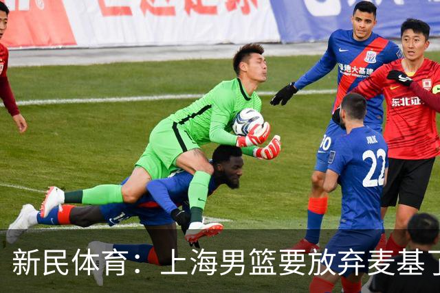 新民体育：上海男篮要放弃麦基了？