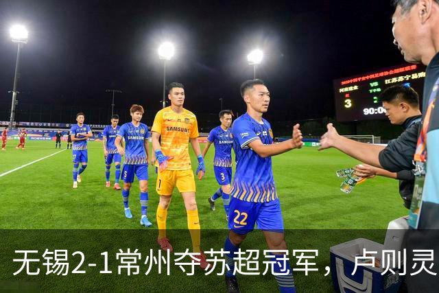 无锡2-1常州夺苏超冠军，卢则灵破门，刘宇豪建功