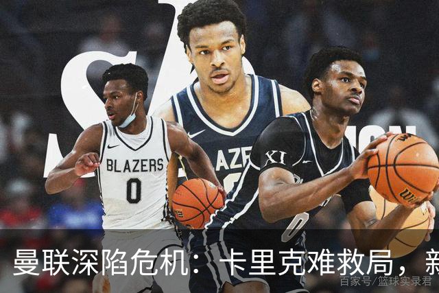 曼联深陷危机：卡里克难救局，新帅人选引热议