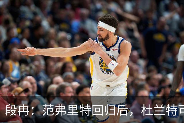 段冉：范弗里特回归后，杜兰特可以专心做杀手了
