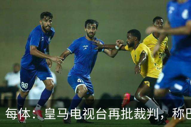 每体：皇马电视台再批裁判，称巴萨多年受照顾