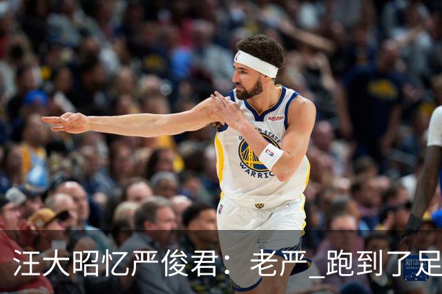 汪大昭忆严俊君：老严 跑到了足球前面
