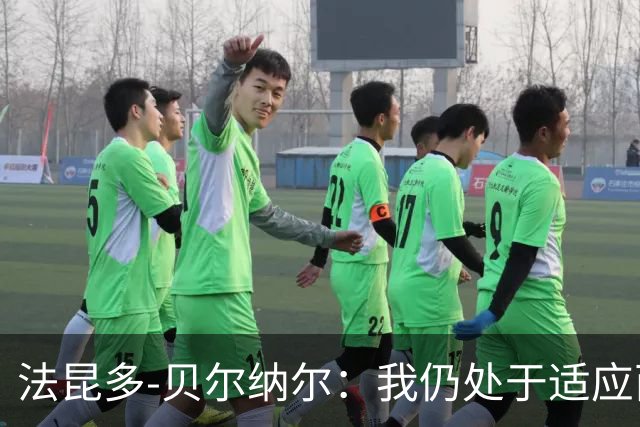 法昆多-贝尔纳尔：我仍处于适应西甲的过程中，需改进纪律性