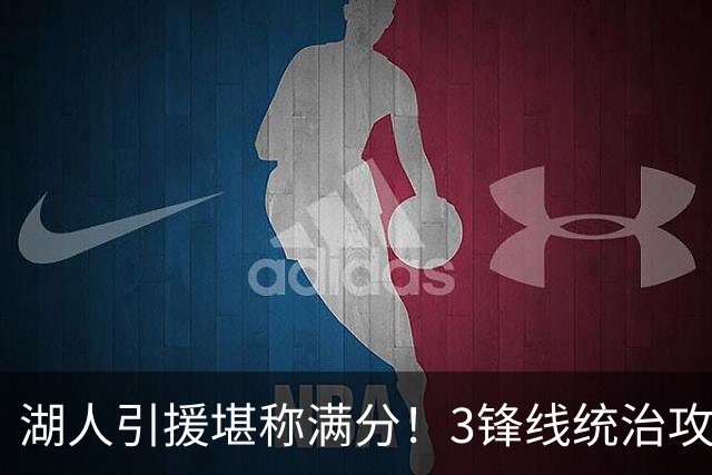 湖人引援堪称满分！3锋线统治攻守，凯斯勒打成巨头，另2将稳轮换