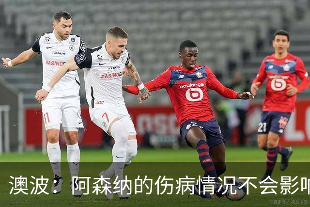 澳波：阿森纳的伤病情况不会影响我们的排兵布阵