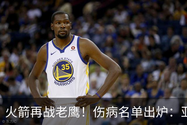 火箭再战老鹰！伤病名单出炉：亚当斯确定缺阵，新援出战成疑，主控正式复出