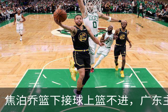 焦泊乔篮下接球上篮不进，广东主教练场边情绪激动怒吼