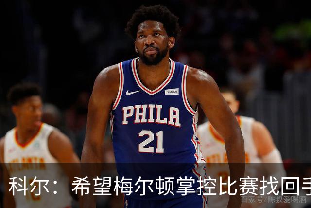 科尔：希望梅尔顿掌控比赛找回手感 他还没找到进攻状态
