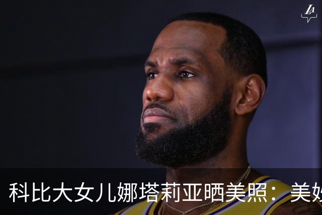 科比大女儿娜塔莉亚晒美照：美妙的夜晚 感谢品牌的邀请