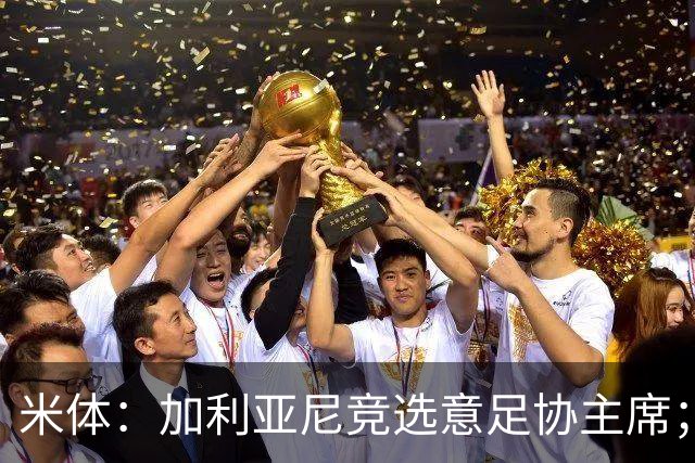 米体：加利亚尼竞选意足协主席；米兰双雄亚特兰大不满马拉戈