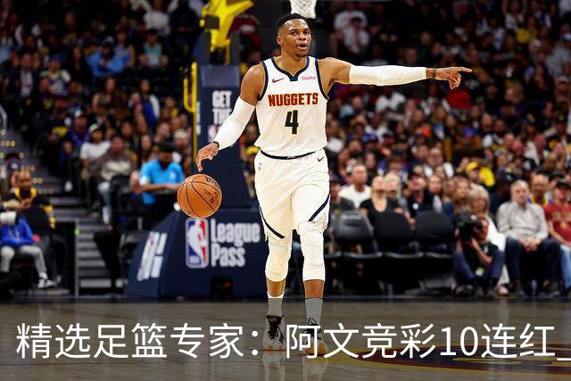 精选足篮专家：阿文竞彩10连红 小米篮球10连红
