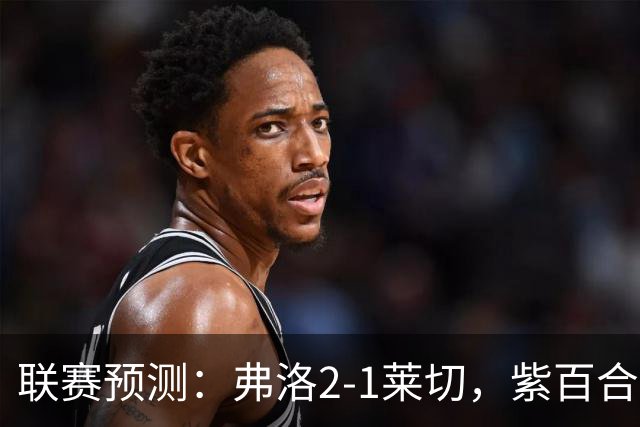 联赛预测：弗洛2-1莱切，紫百合2-1-2-2亚特兰大，埃弗顿1-2纽卡