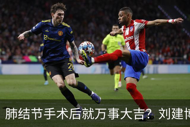 肺结节手术后就万事大吉？刘建博主任提醒术后防复发更重要
